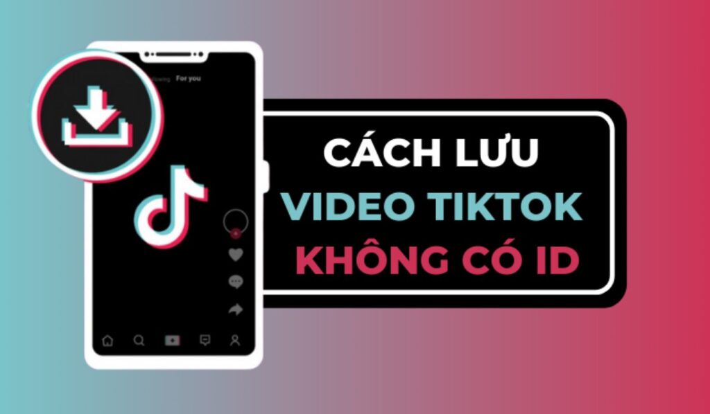 tim-hieu-cach-luu-video-tiktok-khong-co-id-de-nhat